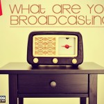 What Are You Broadcasting?