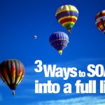 3 Ways To Soar Into A Full Life…