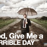 God, Give Me A Terrible Day…
