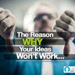 The Reason Why Your Ideas Won’t Work…