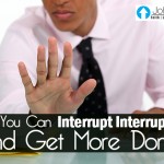 How You Can Interrupt Interruptions And Get More Done…