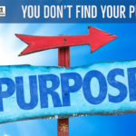 You Don’t Find Your Purpose…