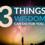 3 Things Wisdom Can Do For You…