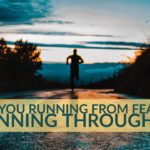 Are You Running From Fear Or Running Through It?