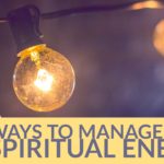 4 Ways To Manage Your Spiritual Energy
