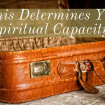 This Determines Your Spiritual Capacity…