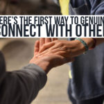 Here’s The First Way To Genuinely Connect With Others
