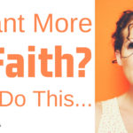 Want More Faith? Do This…