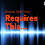 Hearing God’s Voice Requires This…