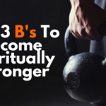The 3 B’s To Become Spiritually Stronger