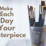 Make Each Day Your Masterpiece