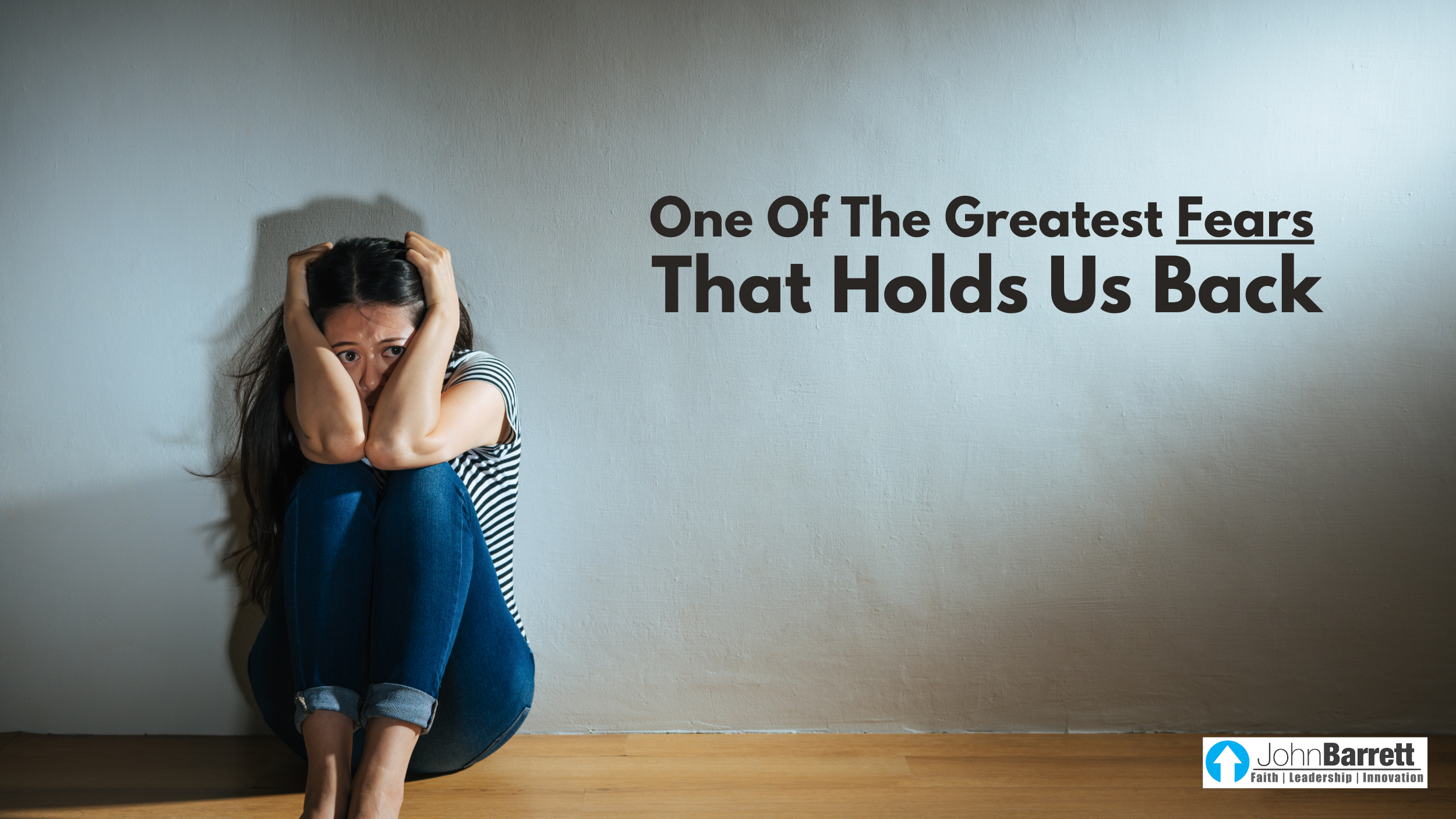 One Of The Greatest Fears That Holds Us Back | John Barrett Blog
