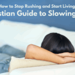 How to Stop Rushing and Start Living: A Christian Guide to Slowing Down