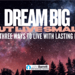 Dream Big But Live Small Part 3: Three Ways To Live With Lasting Purpose