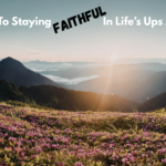 The Secret To Staying Faithful In Life’s Ups And Downs